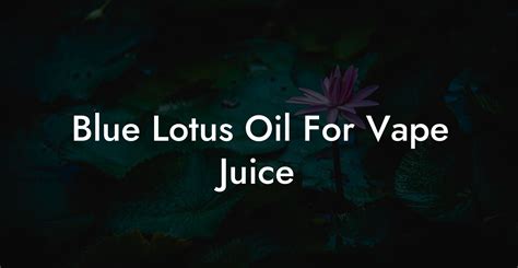 Blue Lotus Oil For Vape Juice Pure Blue Lotus Oil