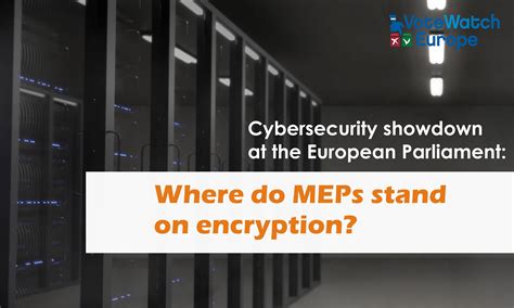 Cybersecurity Showdown At The European Parliament Where Do Meps Stand On Encryption Votewatch