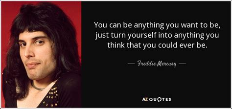 Freddie Mercury Quote You Can Be Anything You Want To Be Just Turn Yourself Into Anything You