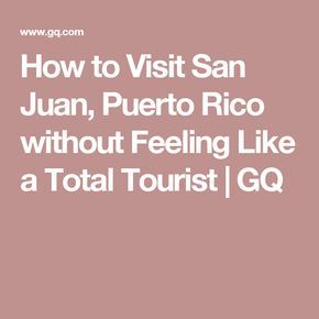 How To Visit San Juan Puerto Rico Without Feeling Like A Total Tourist Gq