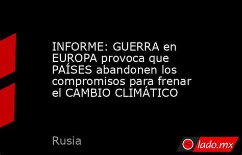 Informe Guerra En Europa Provoca Que Pa Ses Abandonen Los Compromisos