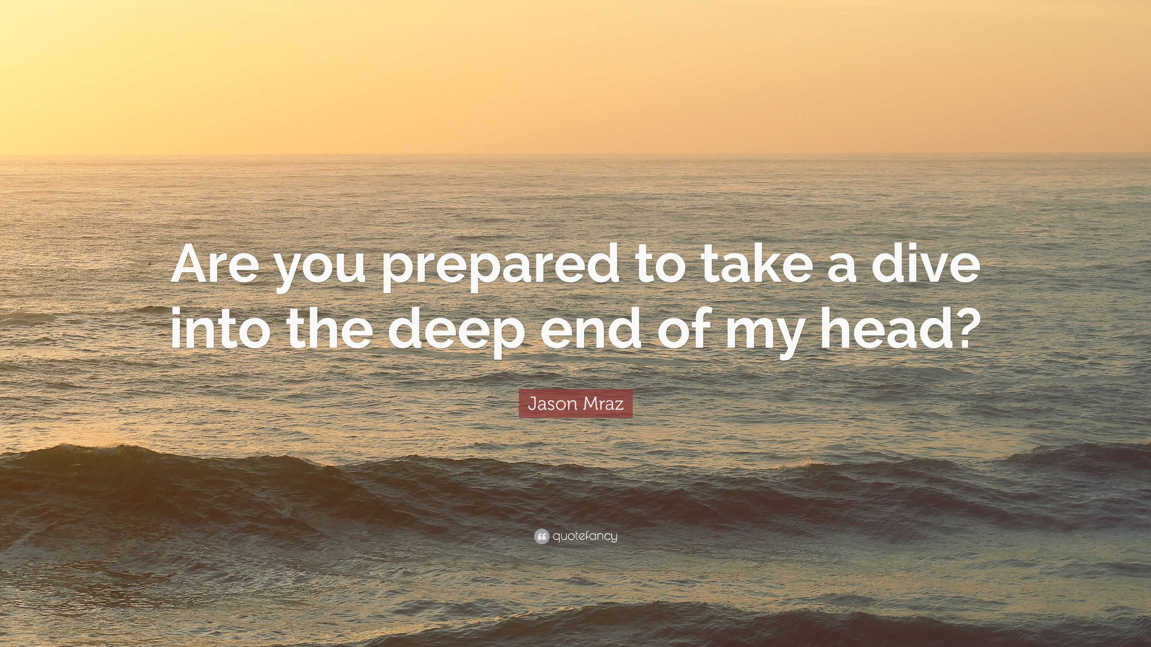 Jason Mraz Quote Are You Prepared To Take A Dive Into The Deep End Of My Head