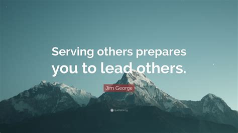 Jim George Quote Serving Others Prepares You To Lead Others 12 Wallpapers Quotefancy