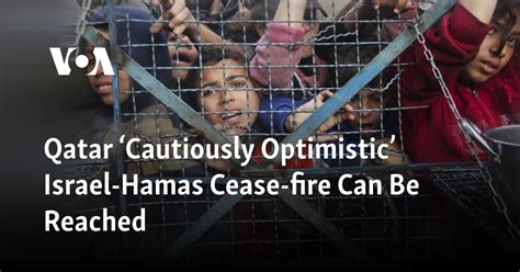 Qatar Cautiously Optimistic Israel Hamas Cease Fire Can Be Reached