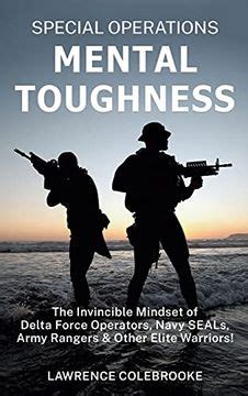 Special Operations Mental Toughness The Invincible Mindset Of Delta Force Operators Navy Seals Army Rangers Other Elite Warriors By Lawrence Colebrooke Goodreads