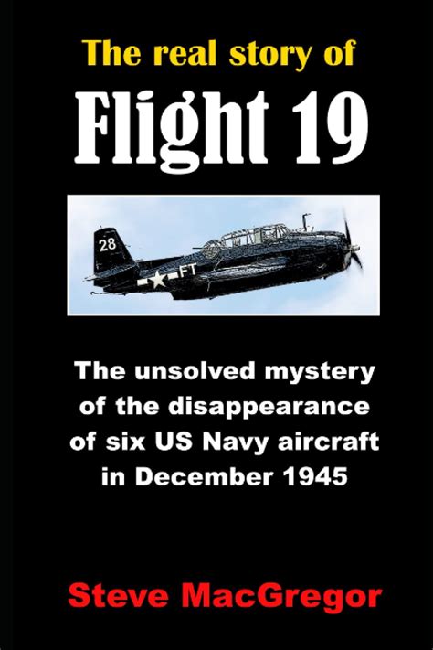 The Real Story Of Flight 19 The Extraordinary Disappearance Of Six Us Navy Aircraft In December 1945 Macgregor Steve 9781980429432 Amazon Com Books