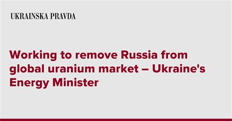 Working To Remove Russia From Global Uranium Market Ukraine S Energy Minister Ukrainska Pravda